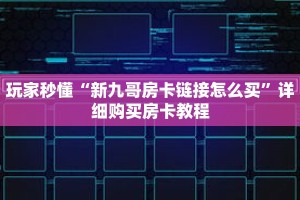 玩家秒懂“新九哥房卡链接怎么买”详细购买房卡教程