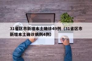 31省区市新增本土确诊49例（31省区市新增本土确诊病例4例）