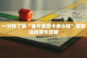 一分钟了解“金牛座房卡多少钱”获取详细房卡攻略