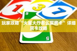玩家攻略“火星大厅怎么买房卡”详细房卡攻略