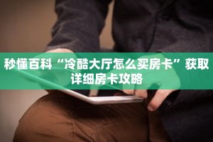 秒懂百科“冷酷大厅怎么买房卡”获取详细房卡攻略