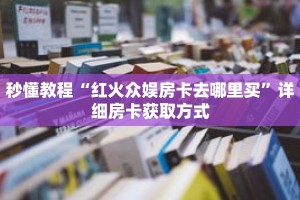 秒懂教程“红火众娱房卡去哪里买”详细房卡获取方式