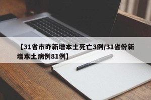 【31省市昨新增本土死亡3例/31省份新增本土病例81例】