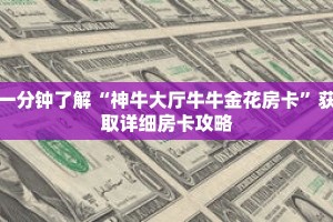 一分钟了解“神牛大厅牛牛金花房卡”获取详细房卡攻略