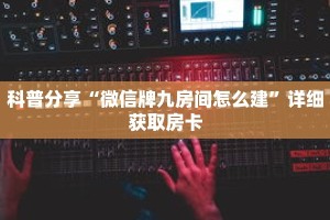 科普分享“炸 金花链接房卡购买”详细获取房卡