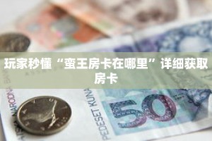 玩家秒懂“蛮王房卡在哪里”详细获取房卡