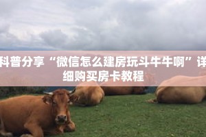 科普分享“微信怎么建房玩斗牛牛啊”详细购买房卡教程
