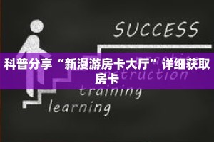 科普分享“新漫游房卡大厅”详细获取房卡