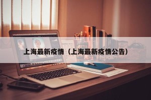 上海最新疫情（上海最新疫情公告）