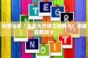 科普分享“毛豆大厅拼三张房卡”详细获取房卡