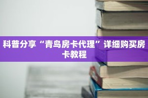 科普分享“青鸟房卡代理”详细购买房卡教程