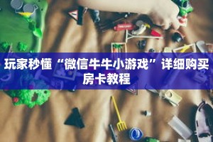 玩家秒懂“微信牛牛小游戏”详细购买房卡教程