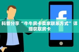 科普分享“牛牛房卡卖家联系方式”详细获取房卡
