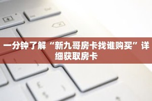 一分钟了解“新九哥房卡找谁购买”详细获取房卡