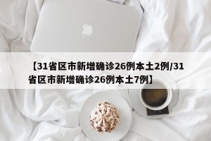 【31省区市新增确诊26例本土2例/31省区市新增确诊26例本土7例】