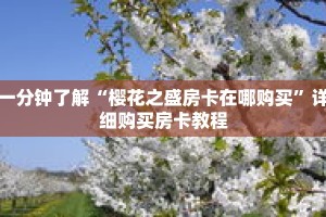 一分钟了解“樱花之盛房卡在哪购买”详细购买房卡教程