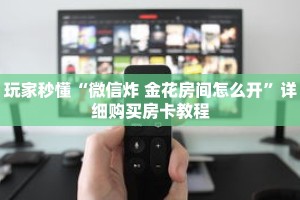 玩家秒懂“微信炸 金花房间怎么开”详细购买房卡教程