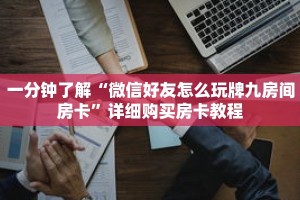 一分钟了解“微信好友怎么玩牌九房间房卡”详细购买房卡教程