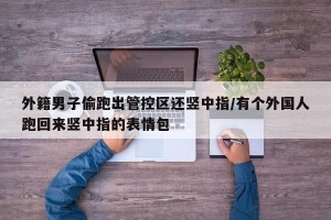 外籍男子偷跑出管控区还竖中指/有个外国人跑回来竖中指的表情包