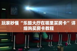 玩家秒懂“乐酷大厅在哪里买房卡”详细购买房卡教程