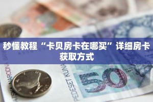 秒懂教程“卡贝房卡在哪买”详细房卡获取方式