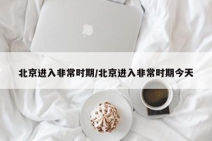 北京进入非常时期/北京进入非常时期今天
