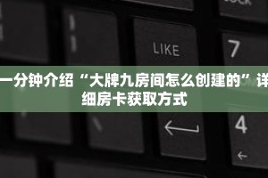 秒懂教程“美猴王房卡批发”详细房卡获取方式