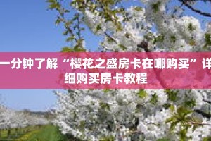 一分钟了解“樱花之盛房卡在哪购买”详细购买房卡教程