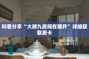 科普分享“大牌九房间在哪开”详细获取房卡