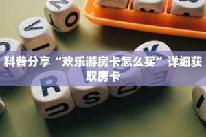 科普分享“欢乐游房卡怎么买”详细获取房卡