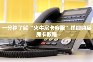 一分钟了解“火牛房卡客服”详细购买房卡教程