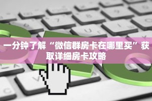 一分钟了解“微信群房卡在哪里买”获取详细房卡攻略