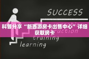 科普分享“新西游房卡出售中心”详细获取房卡