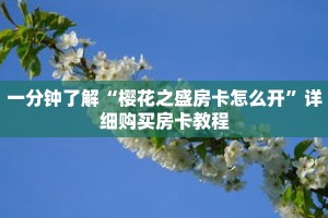 一分钟了解“樱花之盛房卡怎么开”详细购买房卡教程