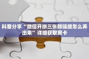 科普分享“微信开拼三张群链接怎么弄出来”详细获取房卡