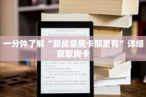 一分钟了解“新战皇房卡那里有”详细获取房卡