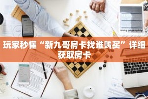 玩家秒懂“新九哥房卡找谁购买”详细获取房卡