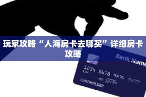 玩家攻略“人海房卡去哪买”详细房卡攻略