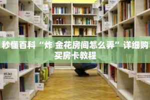 秒懂百科“炸 金花房间怎么弄”详细购买房卡教程