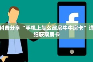 科普分享“手机上怎么建房牛牛房卡”详细获取房卡
