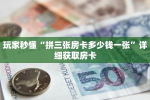 玩家秒懂“拼三张房卡多少钱一张”详细获取房卡