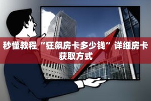 秒懂教程“狂飙房卡多少钱”详细房卡获取方式
