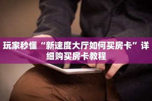玩家秒懂“新速度大厅如何买房卡”详细购买房卡教程