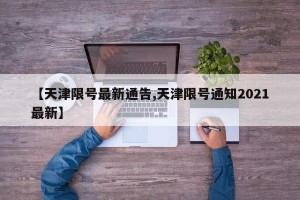 【天津限号最新通告,天津限号通知2021最新】