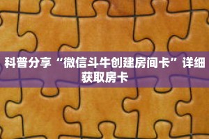 科普分享“微信斗牛创建房间卡”详细获取房卡