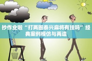 抄作业啦“打两圈泰兴麻将有挂吗”经典案例模仿与再造