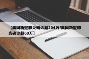 【美国新冠肺炎确诊超204万/美国新冠肺炎确诊超69万】