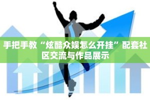 手把手教“炫酷众娱怎么开挂”配套社区交流与作品展示