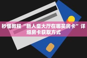 秒懂教程“新人皇大厅在哪买房卡”详细房卡获取方式