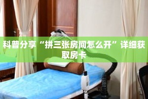 科普分享“拼三张房间怎么开”详细获取房卡